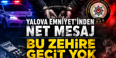 YALOVA EMNİYET'İNDEN NET MESAJ BU ZEHİRE GEÇİT YOK