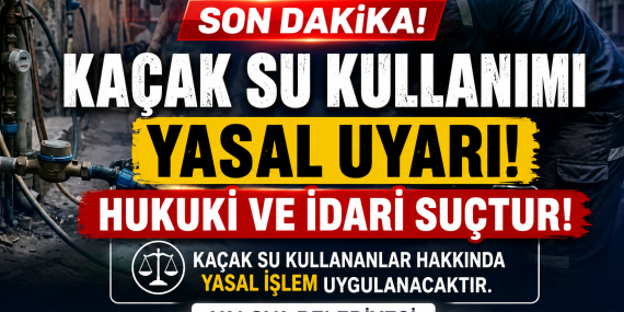 Kaçak Su Kullanımına Sıkı Denetim: "Hukuki ve İdari Suçtur"