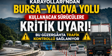 Bursa–Yalova Yolunu Kullanacak Sürücülere Kritik Uyarı