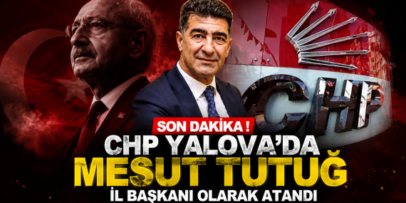CHP Yalova'da Mesut Tutuğ İl Başkanı Olarak Atandı