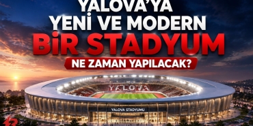 Yalova Yeni ve Modern Stadyum İçin Daha Ne Bekleniyor?