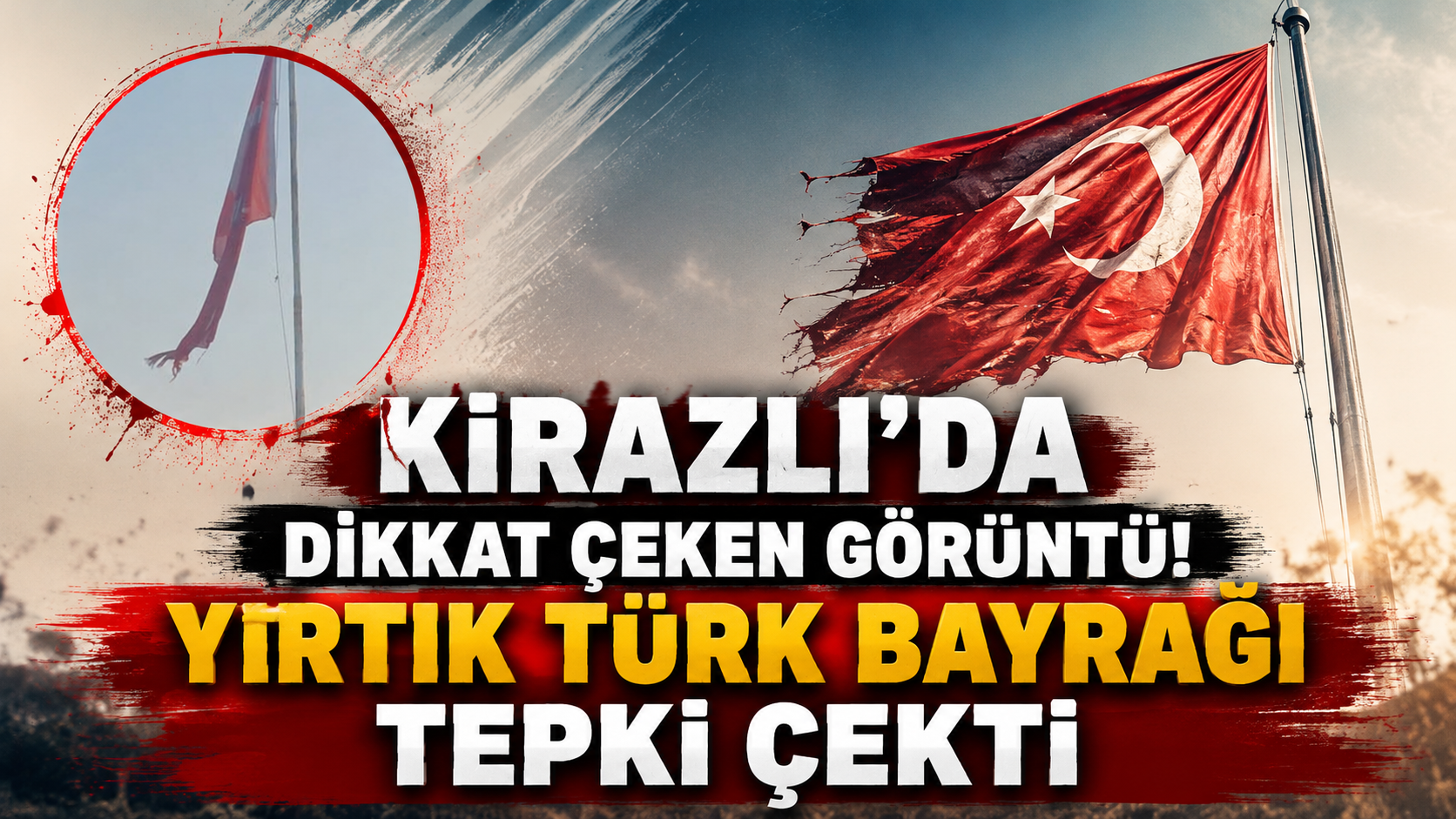 KİRAZLI’DA YIRTIK TÜRK BAYRAĞI TEPKİ ÇEKTİ