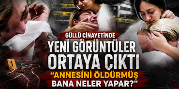 Güllü Cinayeti Soruşturmasında Yeni Görüntüler: “Annesini Öldürmüş, Bana Neler Yapar?”