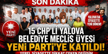15 CHP’li Yalova Belediye Meclis Üyesi Yeni Parti’ye Katıldı