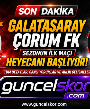 Galatasaray, Çorum FK Karşısında Sezona Galibiyetle Başlamak İstiyor! Maçın Tüm Detayları GuncelSkor.com’da