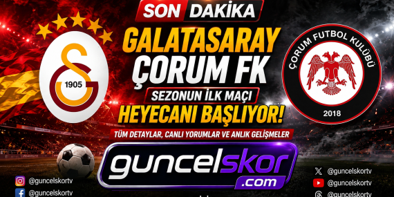 Galatasaray, Çorum FK Karşısında Sezona Galibiyetle Başlamak İstiyor! Maçın Tüm Detayları GuncelSkor.com’da