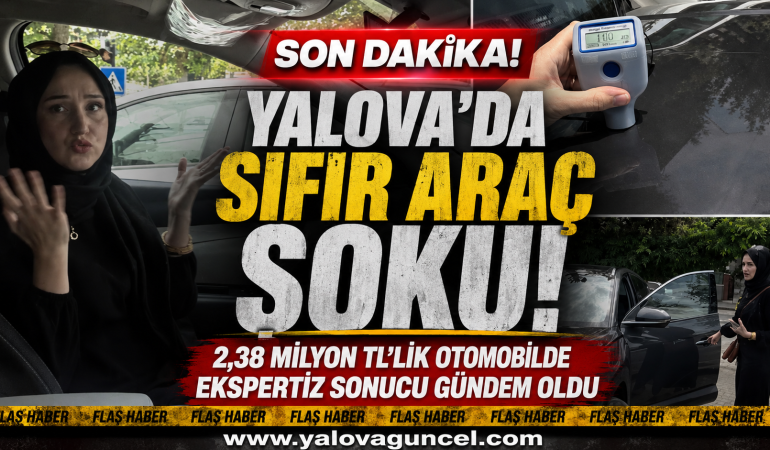Yalova’da Sıfır Araç Şoku! 2,38 Milyon TL’lik Otomobilde Ekspertiz Sonucu Gündem Oldu